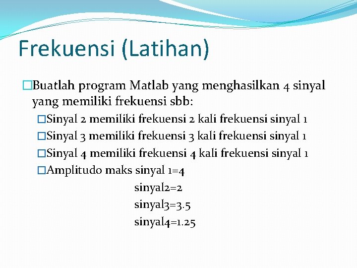 Frekuensi (Latihan) �Buatlah program Matlab yang menghasilkan 4 sinyal yang memiliki frekuensi sbb: �Sinyal