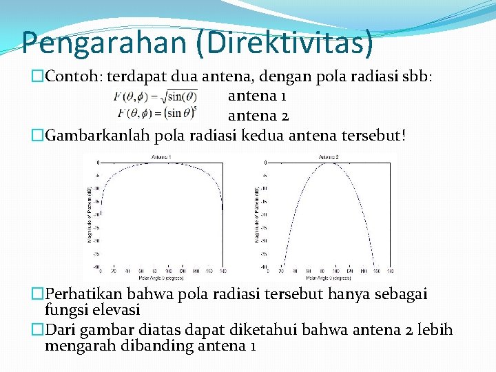 Pengarahan (Direktivitas) �Contoh: terdapat dua antena, dengan pola radiasi sbb: antena 1 antena 2