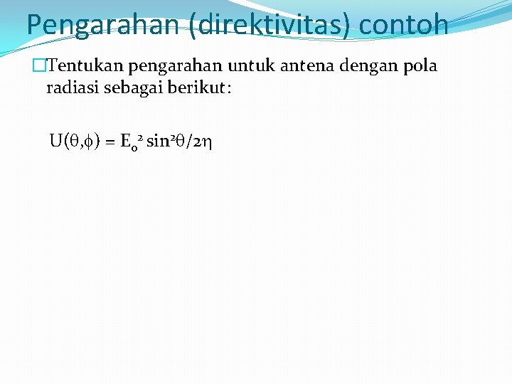 Pengarahan (direktivitas) contoh �Tentukan pengarahan untuk antena dengan pola radiasi sebagai berikut: U( ,