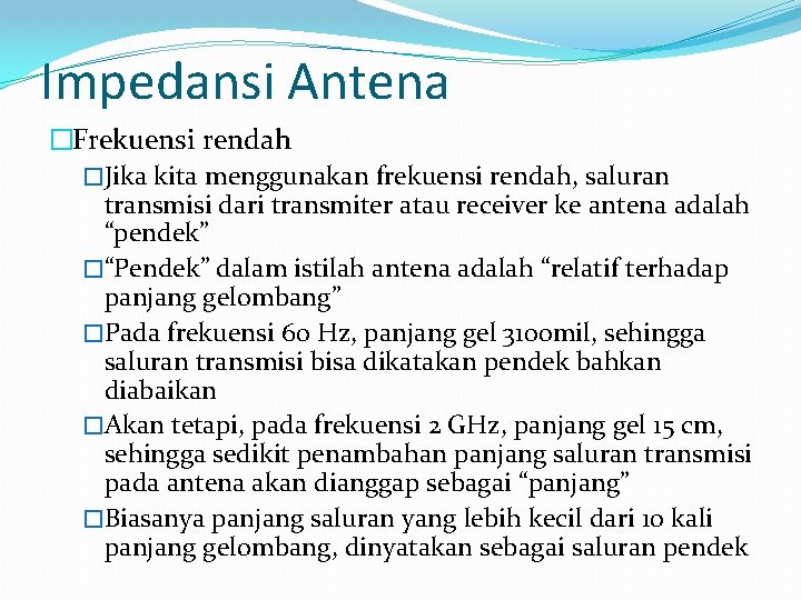 Impedansi Antena �Frekuensi rendah �Jika kita menggunakan frekuensi rendah, saluran transmisi dari transmiter atau