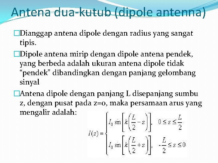 Antena dua-kutub (dipole antenna) �Dianggap antena dipole dengan radius yang sangat tipis. �Dipole antena