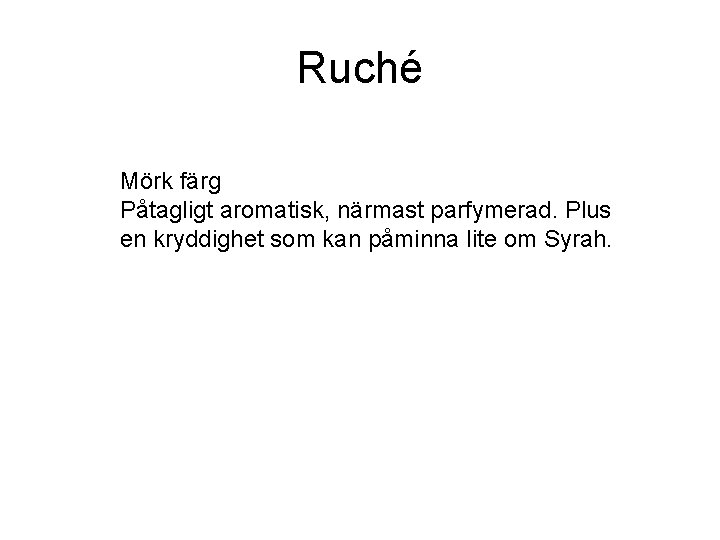 Ruché Mörk färg Påtagligt aromatisk, närmast parfymerad. Plus en kryddighet som kan påminna lite