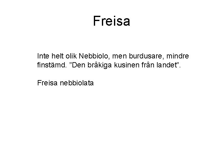 Freisa Inte helt olik Nebbiolo, men burdusare, mindre finstämd. ”Den bråkiga kusinen från landet”.