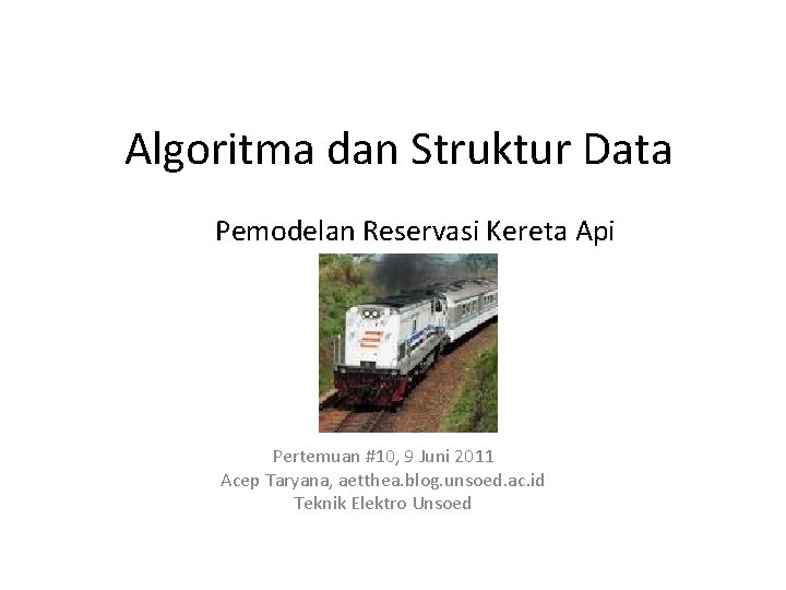 Algoritma dan Struktur Data Pemodelan Reservasi Kereta Api Pertemuan #10, 9 Juni 2011 Acep