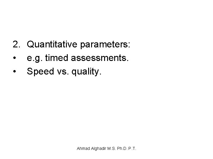 2. Quantitative parameters: • e. g. timed assessments. • Speed vs. quality. Ahmad Alghadir