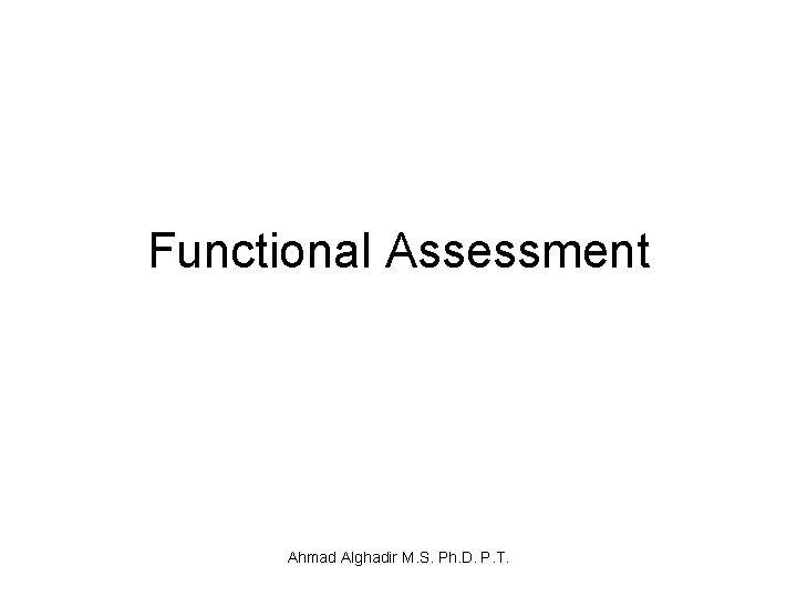 Functional Assessment Ahmad Alghadir M. S. Ph. D. P. T. 