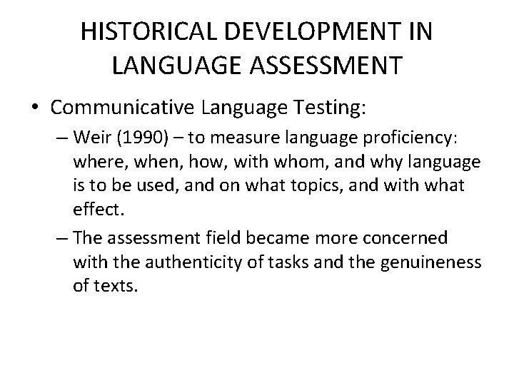 HISTORICAL DEVELOPMENT IN LANGUAGE ASSESSMENT • Communicative Language Testing: – Weir (1990) – to