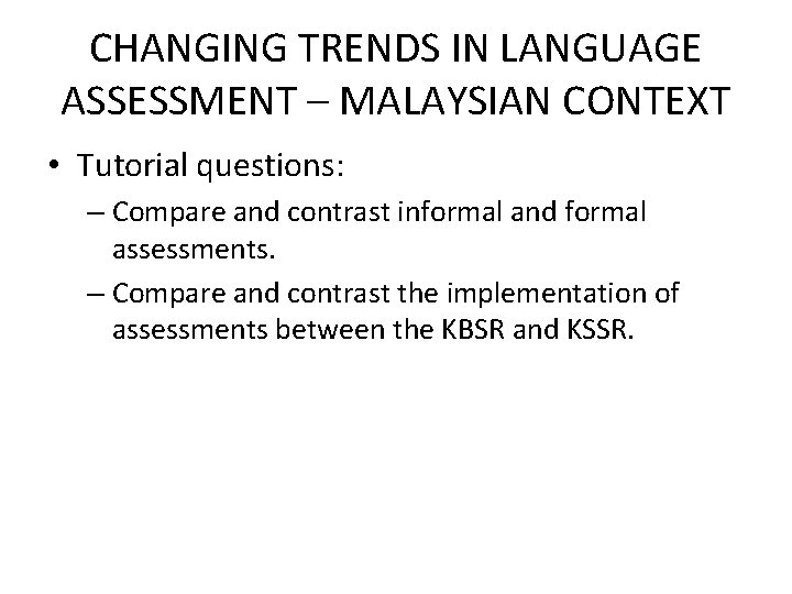 CHANGING TRENDS IN LANGUAGE ASSESSMENT – MALAYSIAN CONTEXT • Tutorial questions: – Compare and