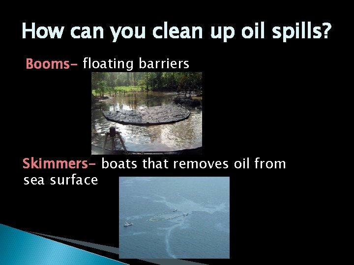 How can you clean up oil spills? Booms- floating barriers Skimmers- boats that removes