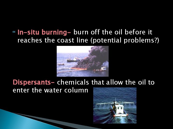  In-situ burning- burn off the oil before it reaches the coast line (potential