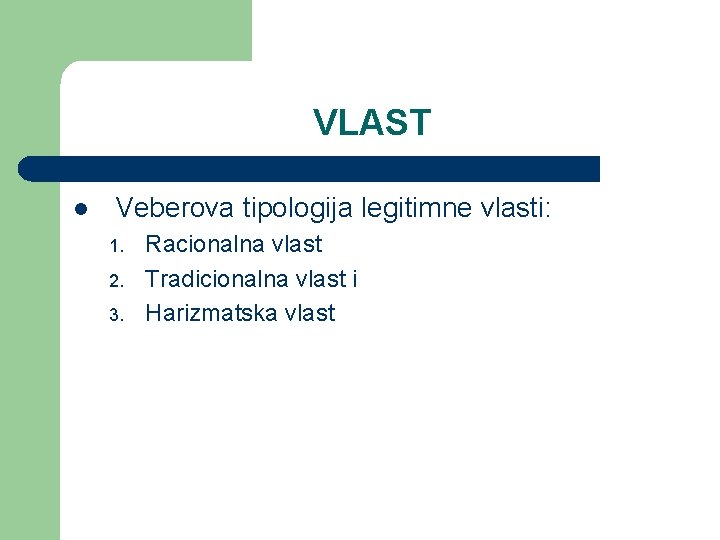 VLAST l Veberova tipologija legitimne vlasti: 1. 2. 3. Racionalna vlast Tradicionalna vlast i