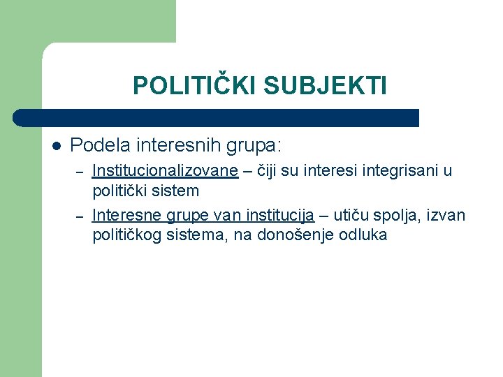 POLITIČKI SUBJEKTI l Podela interesnih grupa: – – Institucionalizovane – čiji su interesi integrisani