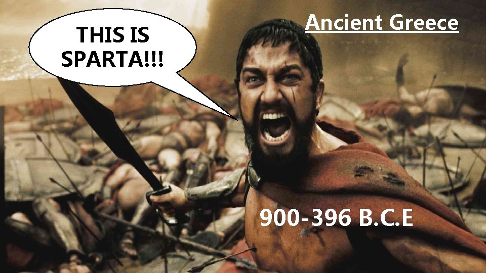 THIS IS SPARTA!!! Ancient Greece 900 -396 B. C. E. 