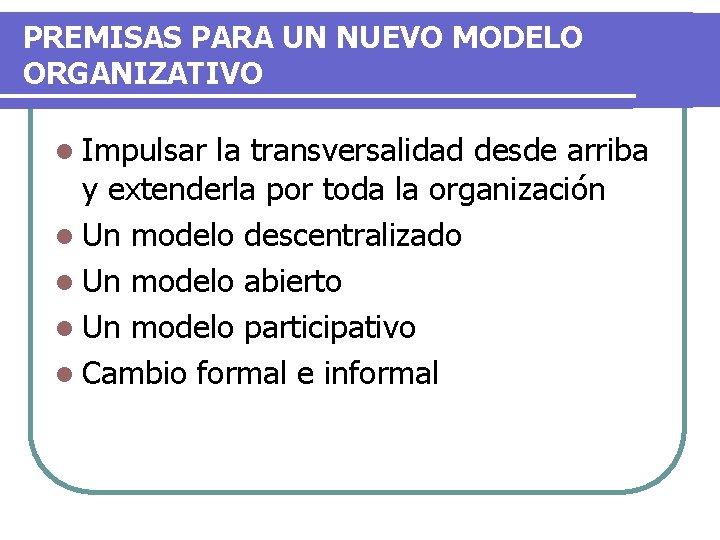 PREMISAS PARA UN NUEVO MODELO ORGANIZATIVO l Impulsar la transversalidad desde arriba y extenderla PREMISAS PARA UN NUEVO MODELO ORGANIZATIVO l Impulsar la transversalidad desde arriba y extenderla