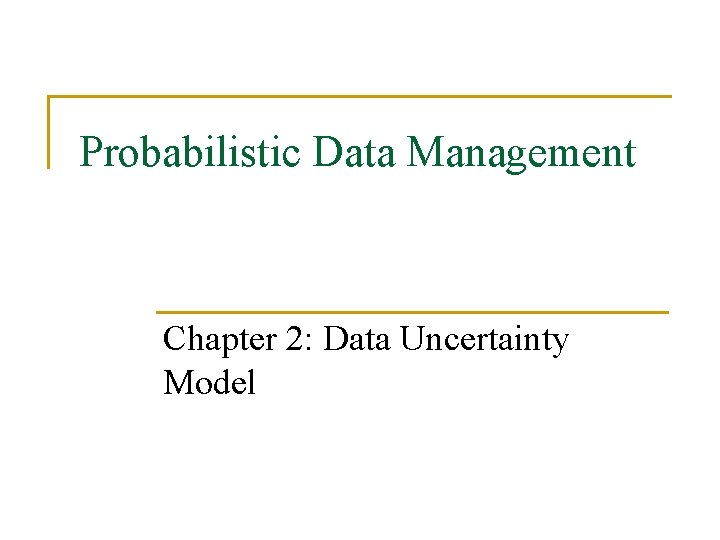 Probabilistic Data Management Chapter 2: Data Uncertainty Model 