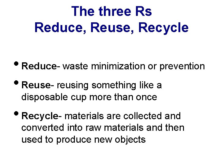 The three Rs Reduce, Reuse, Recycle • Reduce- waste minimization or prevention • Reuse-