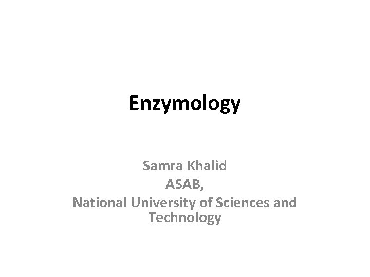 Enzymology Samra Khalid ASAB, National University of Sciences and Technology 