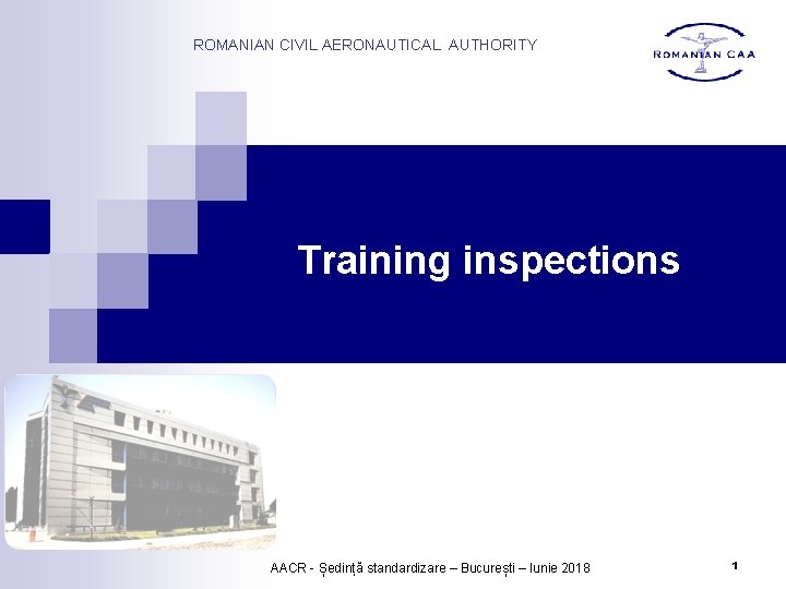 ROMANIAN CIVIL AERONAUTICAL AUTHORITY Training inspections AACR - Ședință standardizare – București – Iunie ROMANIAN CIVIL AERONAUTICAL AUTHORITY Training inspections AACR - Ședință standardizare – București – Iunie