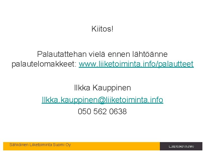 Kiitos! Palautattehan vielä ennen lähtöänne palautelomakkeet: www. liiketoiminta. info/palautteet Ilkka Kauppinen Ilkka. kauppinen@liiketoiminta. info