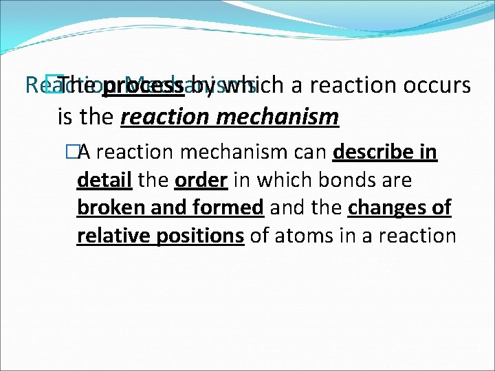 �The process by which a reaction occurs Reaction Mechanisms is the reaction mechanism �A