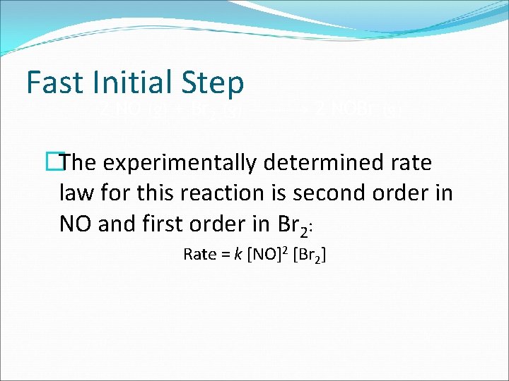 Fast Initial Step 2 NO (g) + Br 2 (g) 2 NOBr (g) �The
