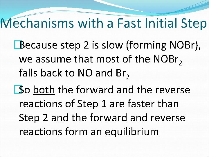 Mechanisms with a Fast Initial Step �Because step 2 is slow (forming NOBr), we