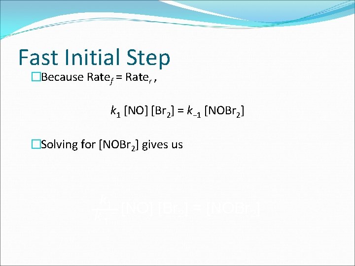 Fast Initial Step �Because Ratef = Rater , k 1 [NO] [Br 2] =