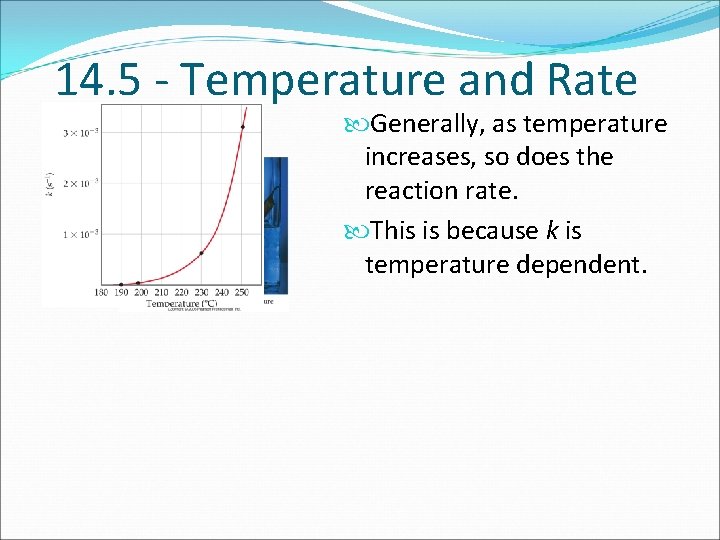 14. 5 - Temperature and Rate Generally, as temperature increases, so does the reaction