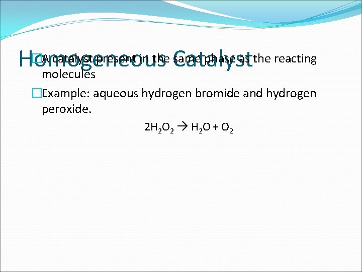�A catalyst present in the Catalyst same phase as the reacting Homogeneous molecules �Example: