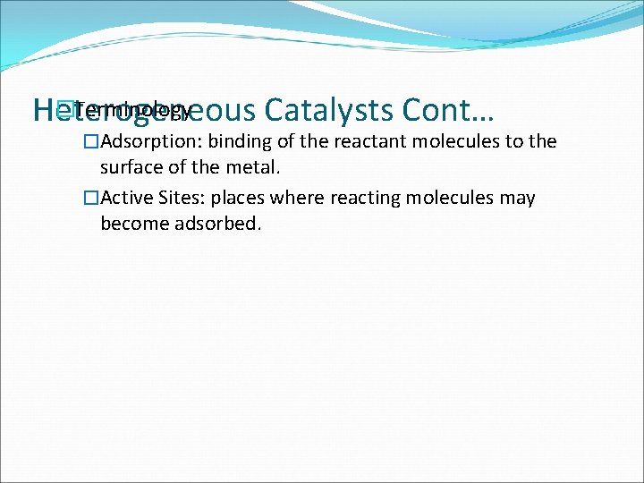 �Terminology Heterogeneous Catalysts Cont… �Adsorption: binding of the reactant molecules to the surface of