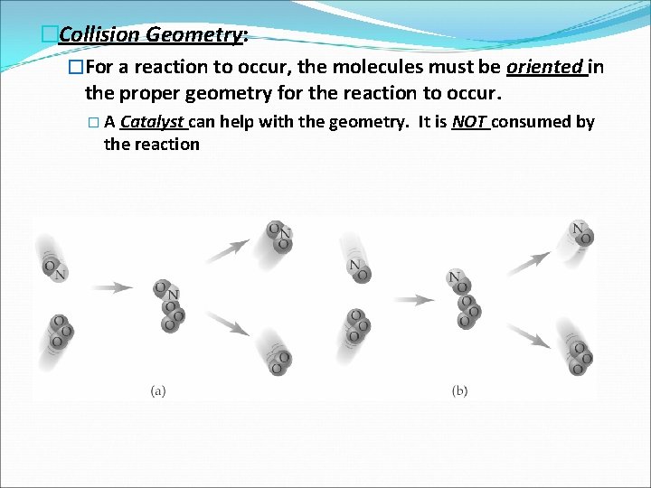 �Collision Geometry: �For a reaction to occur, the molecules must be oriented in the