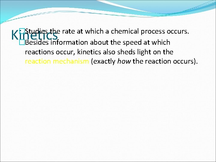 Kinetics �Studies the rate at which a chemical process occurs. �Besides information about the