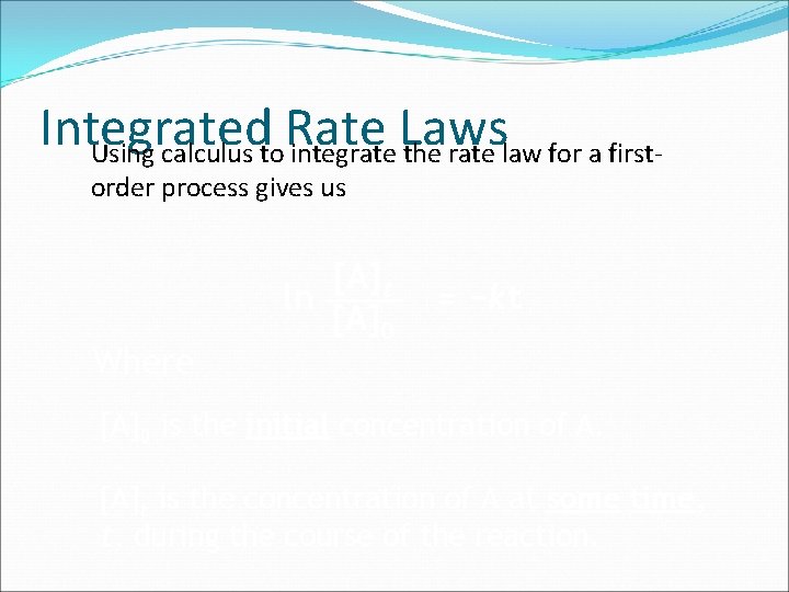 Integrated Rate Laws Using calculus to integrate the rate law for a firstorder process