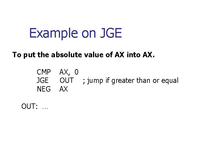 Example on JGE To put the absolute value of AX into AX. CMP JGE