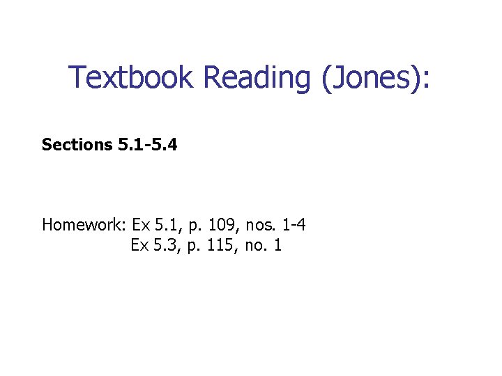 Textbook Reading (Jones): Sections 5. 1 -5. 4 Homework: Ex 5. 1, p. 109,