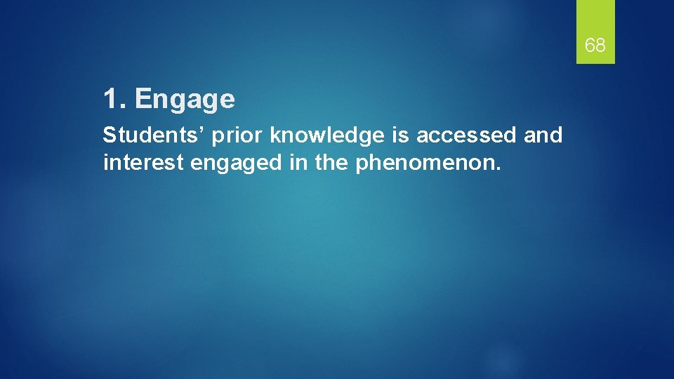 68 1. Engage Students’ prior knowledge is accessed and interest engaged in the phenomenon.