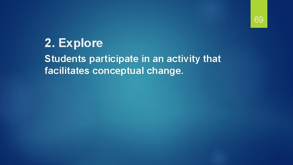 69 2. Explore Students participate in an activity that facilitates conceptual change. 