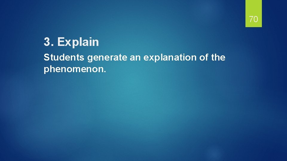 70 3. Explain Students generate an explanation of the phenomenon. 