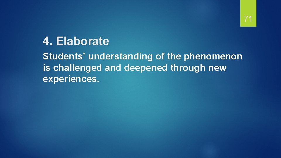 71 4. Elaborate Students’ understanding of the phenomenon is challenged and deepened through new