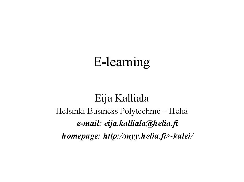 E-learning Eija Kalliala Helsinki Business Polytechnic – Helia e-mail: eija. kalliala@helia. fi homepage: http: