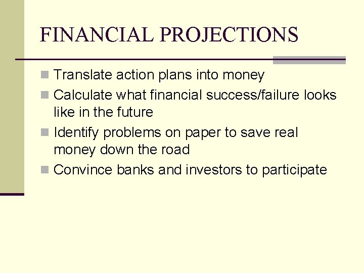 FINANCIAL PROJECTIONS n Translate action plans into money n Calculate what financial success/failure looks