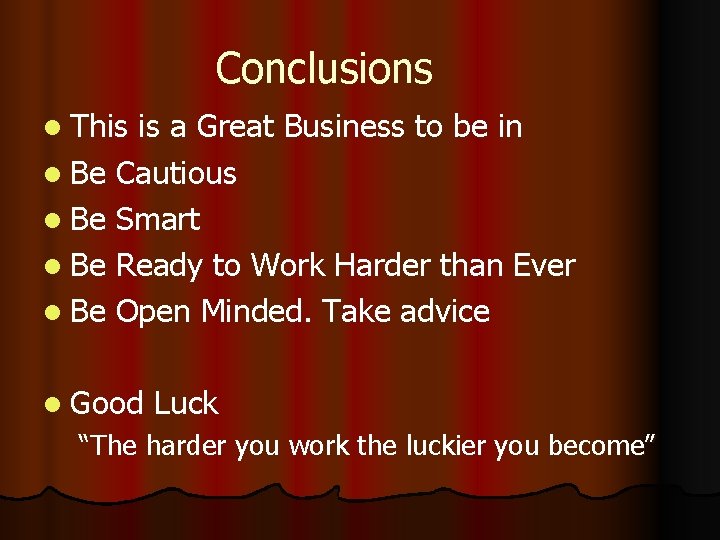 Conclusions l This is a Great Business to be in l Be Cautious l