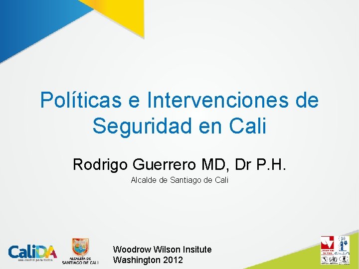 Políticas e Intervenciones de Seguridad en Cali Rodrigo Guerrero MD, Dr P. H. Alcalde