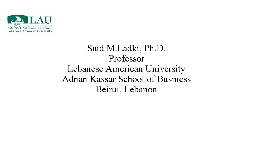 Said M. Ladki, Ph. D. Professor Lebanese American University Adnan Kassar School of Business