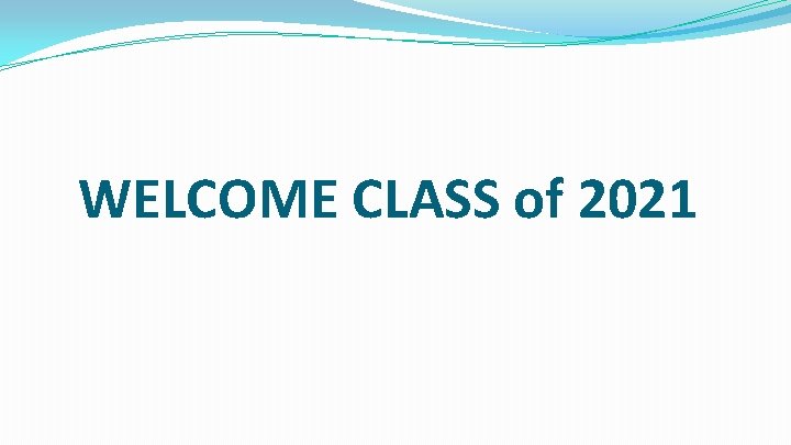 WELCOME CLASS of 2021 