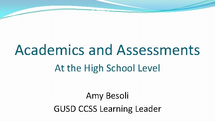 Academics and Assessments At the High School Level Amy Besoli GUSD CCSS Learning Leader