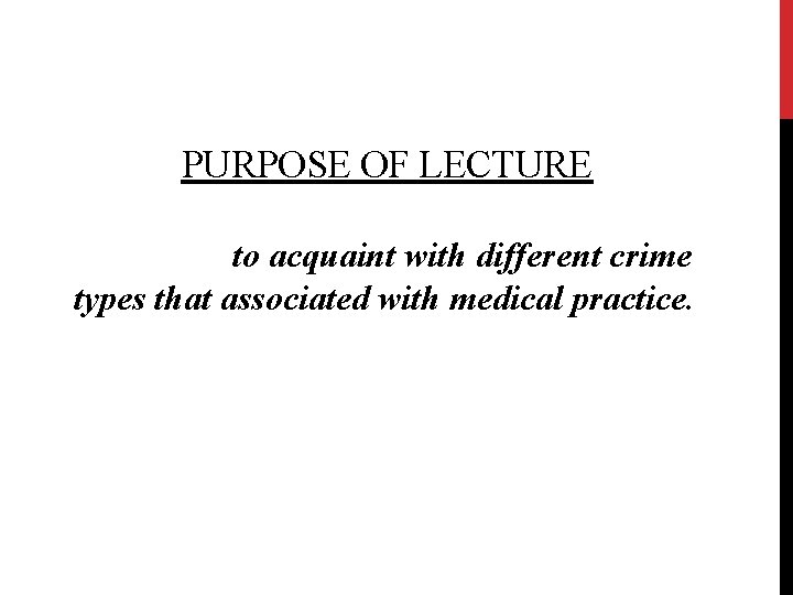 PURPOSE OF LECTURE to acquaint with different crime types that associated with medical practice.