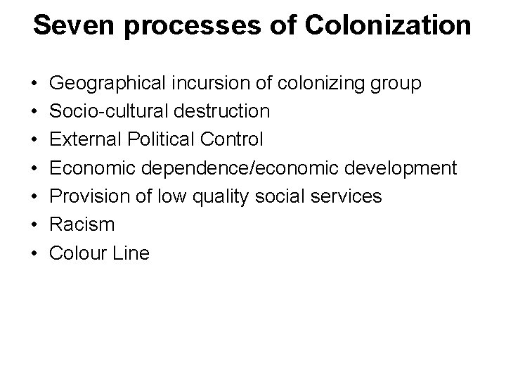 Seven processes of Colonization • • Geographical incursion of colonizing group Socio-cultural destruction External