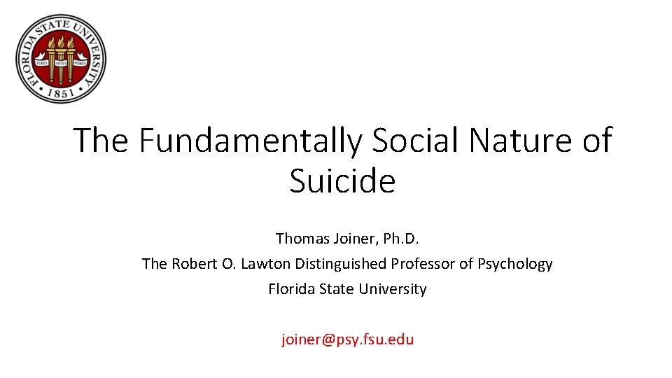 The Fundamentally Social Nature of Suicide Thomas Joiner, Ph. D. The Robert O. Lawton