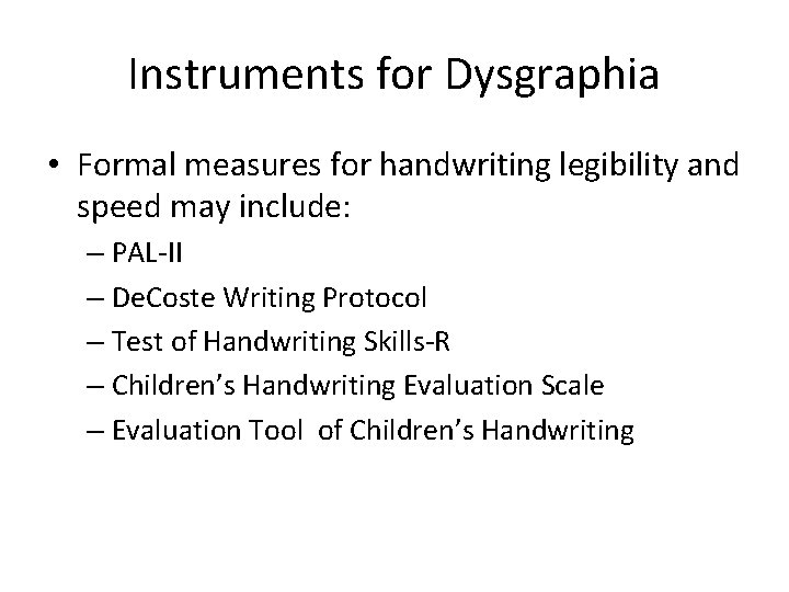 Instruments for Dysgraphia • Formal measures for handwriting legibility and speed may include: – Instruments for Dysgraphia • Formal measures for handwriting legibility and speed may include: –